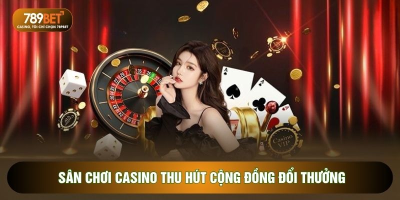 Sân chơi casino thu hút cộng đồng đổi thưởng