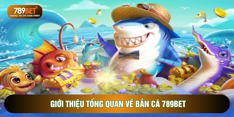 Giới thiệu tổng quan về bắn cá 789BET