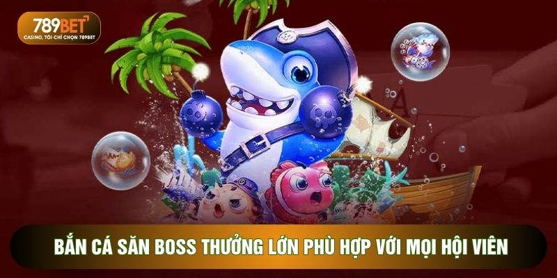 Bắn cá săn boss thưởng lớn phù hợp với mọi hội viên