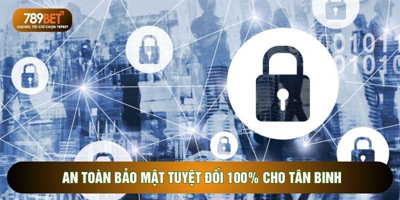An toàn bảo mật tuyệt đối 100% cho tân binh
