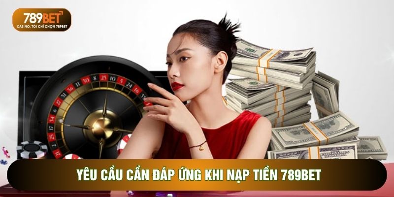 Yêu cầu cần đáp ứng khi nạp tiền 789BET