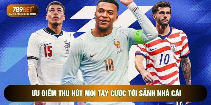 Ưu điểm thu hút mọi tay cược tới sảnh nhà cái