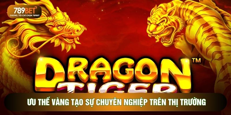 Ưu thế vàng tạo sự chuyên nghiệp trên thị trường